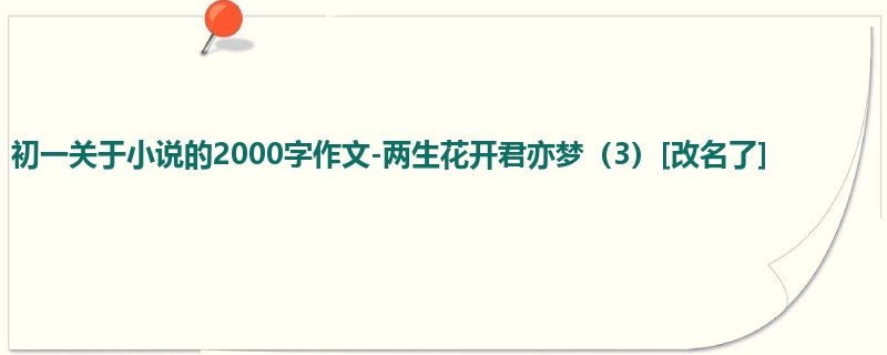 初一关于小说的2000字作文-两生花开君亦梦（3）[改名了]