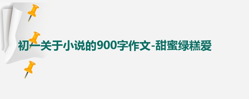 初一关于小说的900字作文-甜蜜绿糕爱