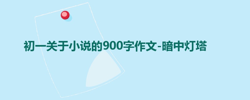 初一关于小说的900字作文-暗中灯塔