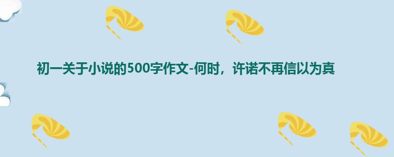 初一关于小说的500字作文-何时,许诺不再信以为真