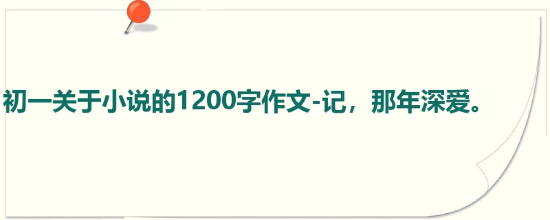 初一关于小说的1200字作文-记,那年深爱。