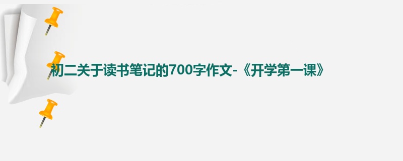 初二关于读书笔记的700字作文-《开学第一课》