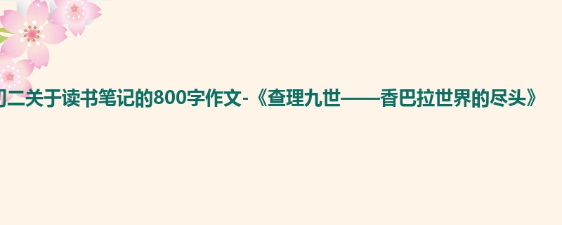 初二关于读书笔记的800字作文-《查理九世——香巴拉世界的尽头》