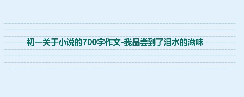 初一关于小说的700字作文-我品尝到了泪水的滋味