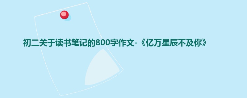 初二关于读书笔记的800字作文-《亿万星辰不及你》