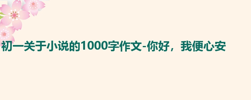 初一关于小说的1000字作文-你好,我便心安