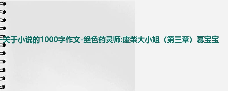 初一关于小说的1000字作文-绝色药灵师:废柴大小姐(第三章)慕宝宝