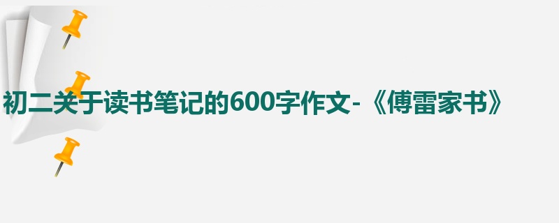 初二关于读书笔记的600字作文-《傅雷家书》