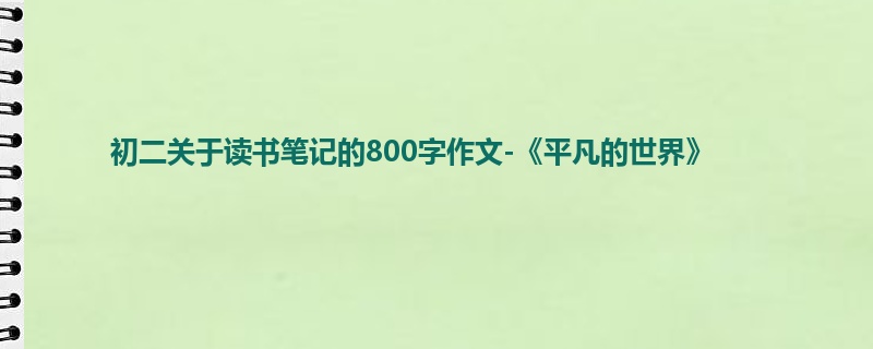 初二关于读书笔记的800字作文-《平凡的世界》