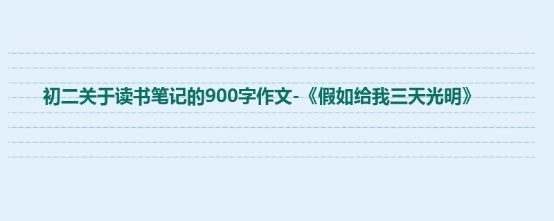 初二关于读书笔记的900字作文-《假如给我三天光明》