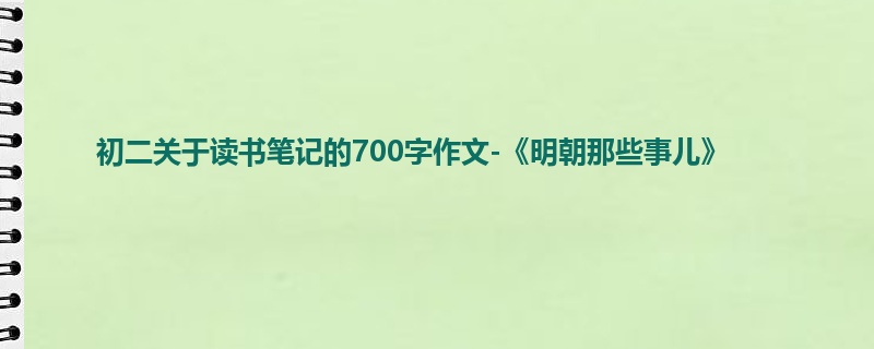 初二关于读书笔记的700字作文-《明朝那些事儿》