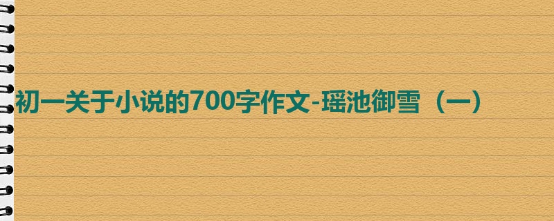 初一关于小说的700字作文-瑶池御雪(一)