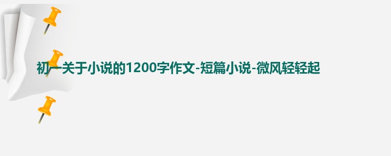 初一关于小说的1200字作文-短篇小说-微风轻轻起
