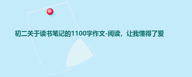 初二关于读书笔记的1100字作文-阅读,让我懂得了爱