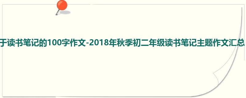 初二关于读书笔记的100字作文-2018年秋季初二年级读书笔记主题作文汇总