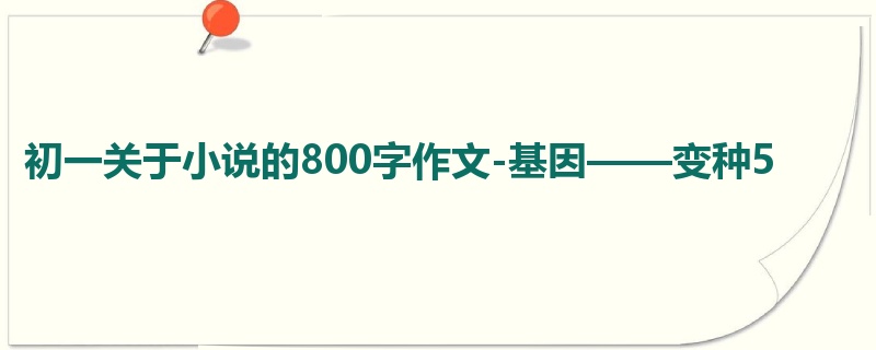 初一关于小说的800字作文-基因——变种5