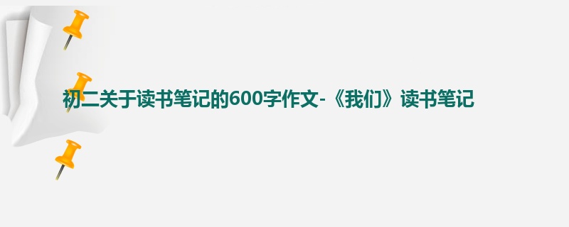 初二关于读书笔记的600字作文-《我们》读书笔记