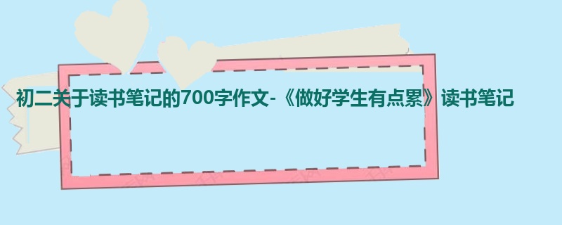 初二关于读书笔记的700字作文-《做好学生有点累》读书笔记