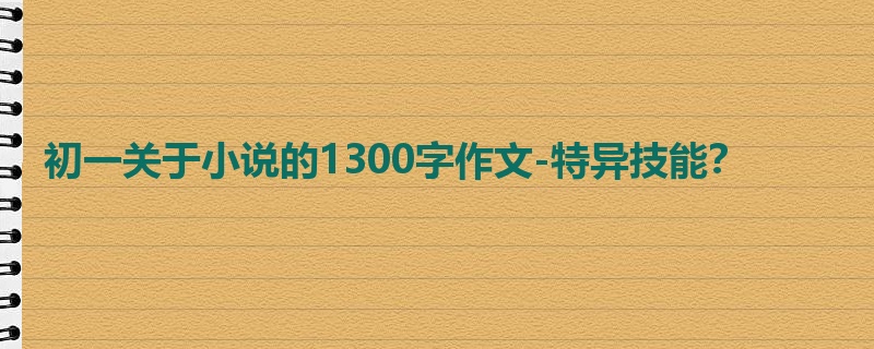 初一关于小说的1300字作文-特异技能?