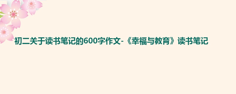 初二关于读书笔记的600字作文-《幸福与教育》读书笔记