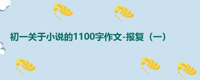 初一关于小说的1100字作文-报复(一)