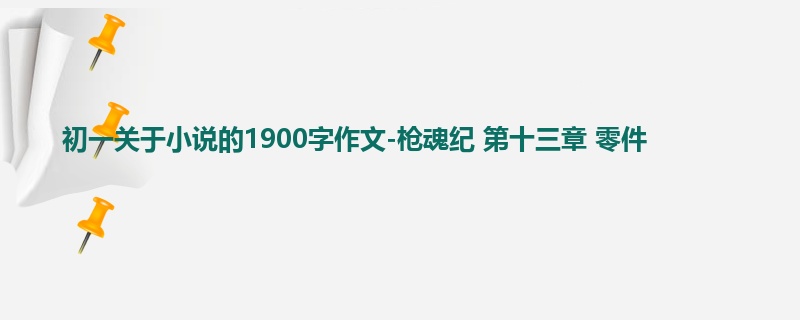 初一关于小说的1900字作文-枪魂纪 第十三章 零件