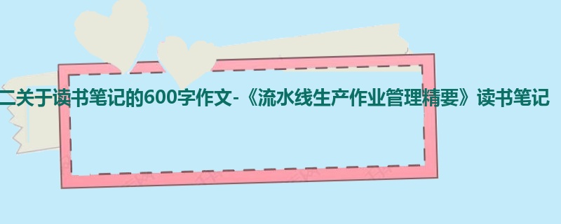 初二关于读书笔记的600字作文-《流水线生产作业管理精要》读书笔记