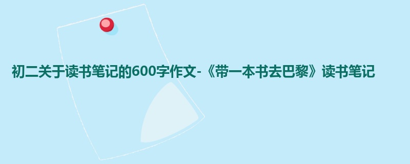 初二关于读书笔记的600字作文-《带一本书去巴黎》读书笔记