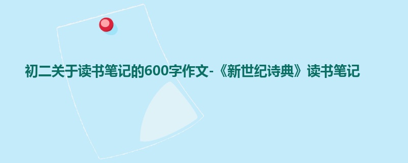 初二关于读书笔记的600字作文-《新世纪诗典》读书笔记