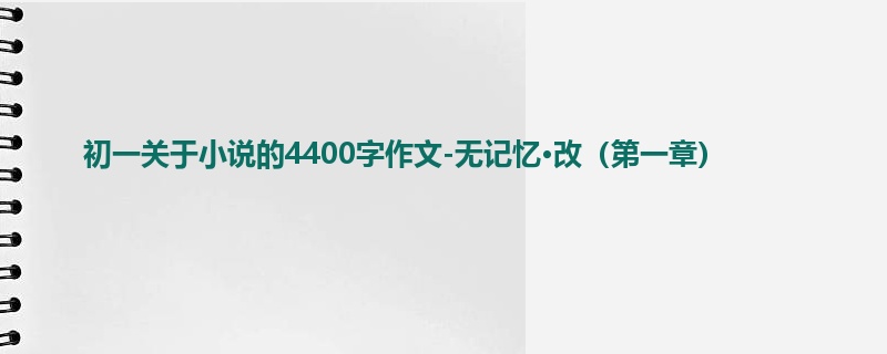 初一关于小说的4400字作文-无记忆·改（第一章）