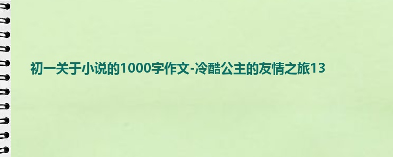 初一关于小说的1000字作文-冷酷公主的友情之旅13