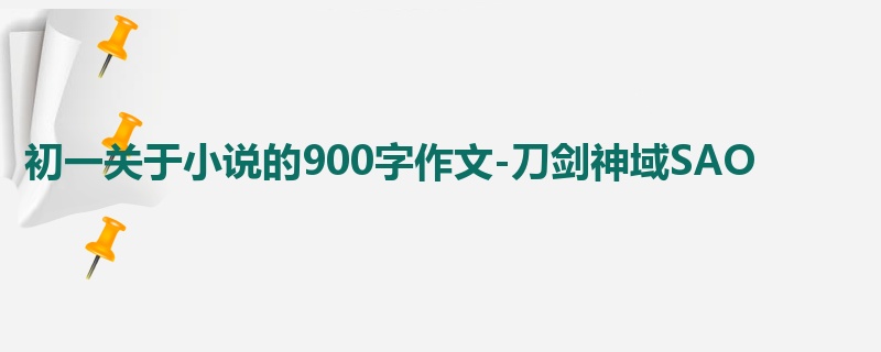 初一关于小说的900字作文-刀剑神域SAO