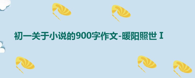 初一关于小说的900字作文-暖阳照世Ⅰ
