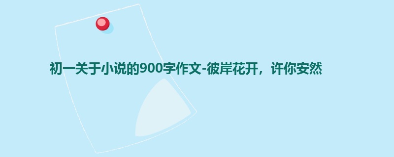 初一关于小说的900字作文-彼岸花开，许你安然