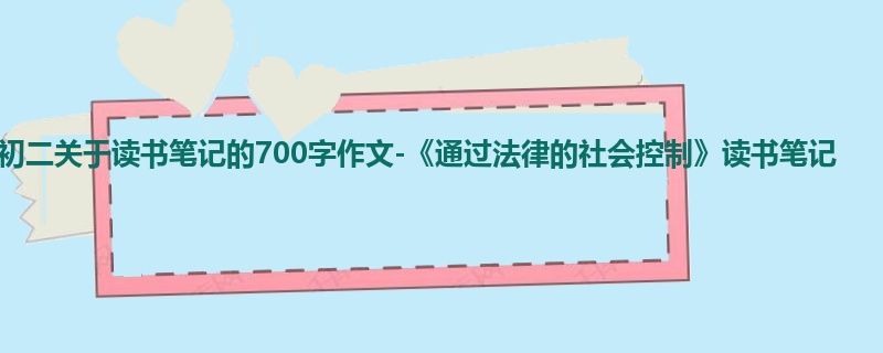 初二关于读书笔记的700字作文-《通过法律的社会控制》读书笔记