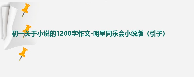 初一关于小说的1200字作文-明星同乐会小说版（引子）