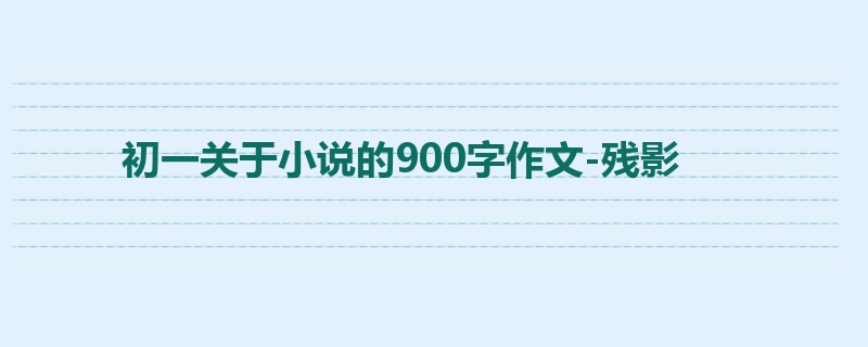 初一关于小说的900字作文-残影