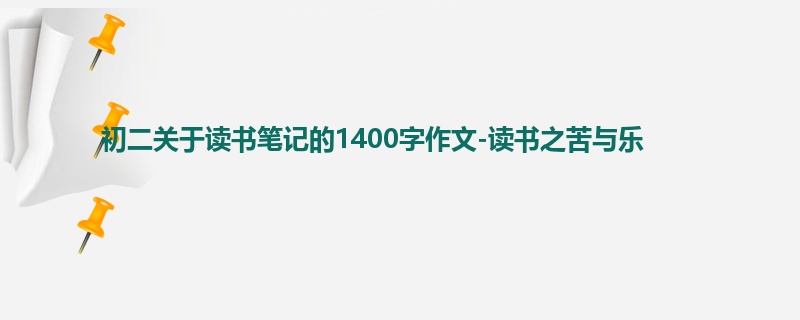 初二关于读书笔记的1400字作文-读书之苦与乐