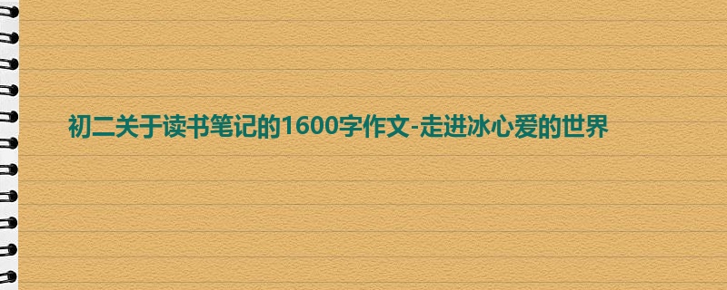 初二关于读书笔记的1600字作文-走进冰心爱的世界