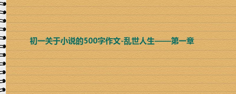 初一关于小说的500字作文-乱世人生——第一章