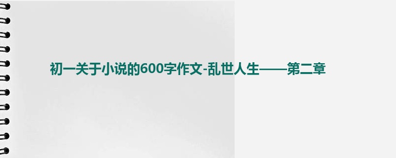 初一关于小说的600字作文-乱世人生——第二章
