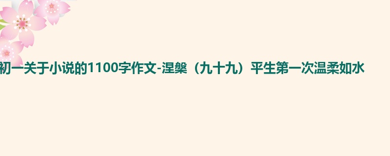初一关于小说的1100字作文-涅槃（九十九）平生第一次温柔如水