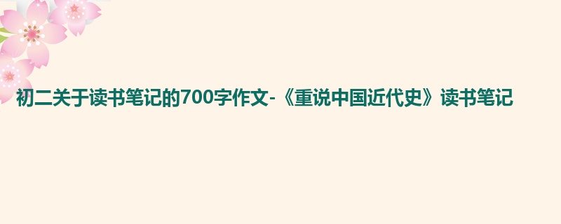 初二关于读书笔记的700字作文-《重说中国近代史》读书笔记