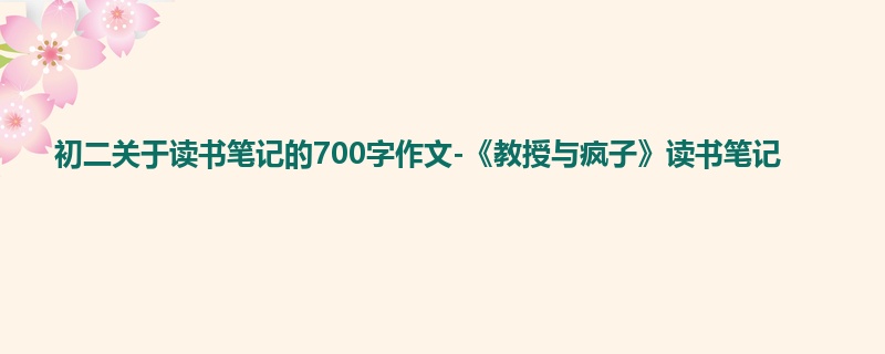 初二关于读书笔记的700字作文-《教授与疯子》读书笔记