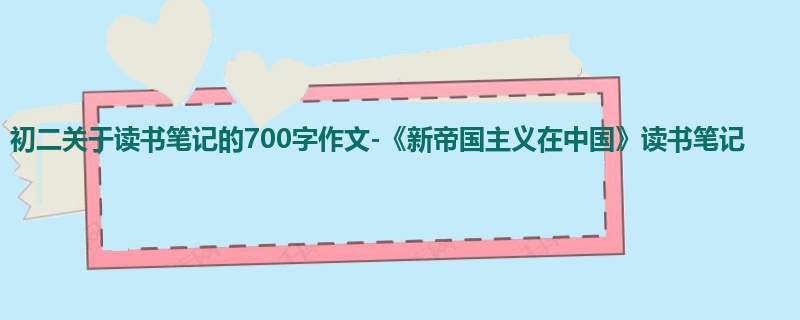 初二关于读书笔记的700字作文-《新帝国主义在中国》读书笔记