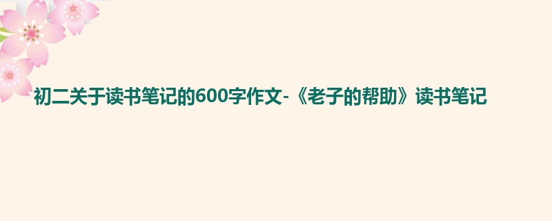 初二关于读书笔记的600字作文-《老子的帮助》读书笔记