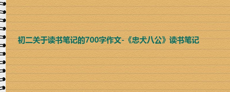 初二关于读书笔记的700字作文-《忠犬八公》读书笔记