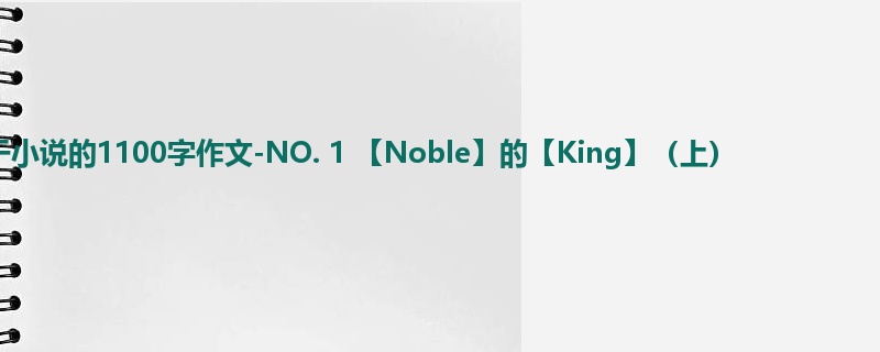 初一关于小说的1100字作文-NO. 1 【Noble】的【King】(上)