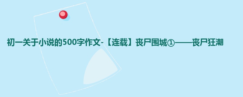 初一关于小说的500字作文-【连载】丧尸围城①——丧尸狂潮