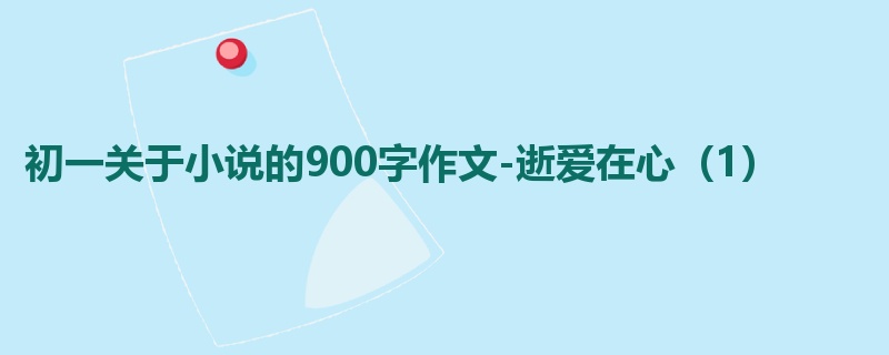 初一关于小说的900字作文-逝爱在心（1）